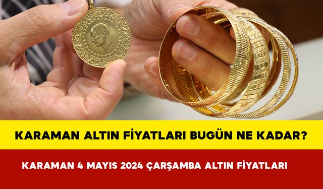 Karaman Altın Fiyatları Bugün Ne Kadar? Karaman 04 Mayıs 2024 Cumartesi Altın Fiyatları