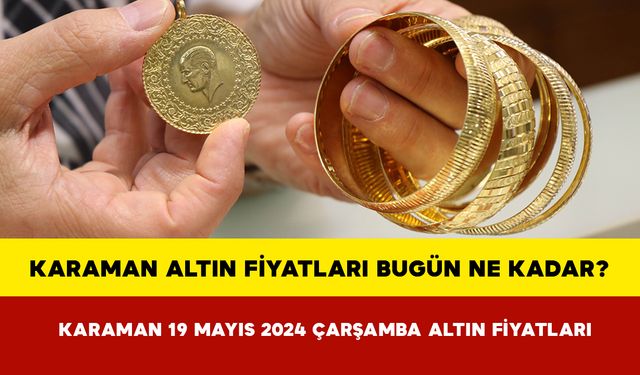 Karaman Altın Fiyatları Bugün Ne Kadar? Karaman 19 Mayıs 2024 Pazar Altın Fiyatları