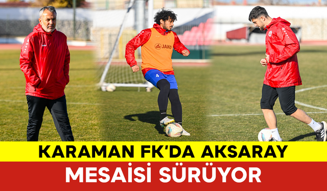 Karaman FK’da Aksaray Mesaisi Sürüyor