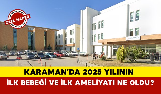 Karaman'da 2025 Yılının İlk Bebeği ve İlk Ameliyatı Ne Oldu?