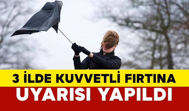 3 ilde kuvvetli fırtına uyarısı: Meteoroloji uyardı