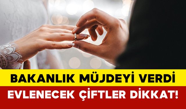 Bakanlık müjdeyi verdi: Evlenecek çiftler dikkat!