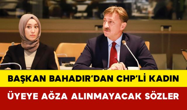 Başkan Bahadır’dan CHP’li Kadın Üyeye Ağza Alınmayacak Sözler