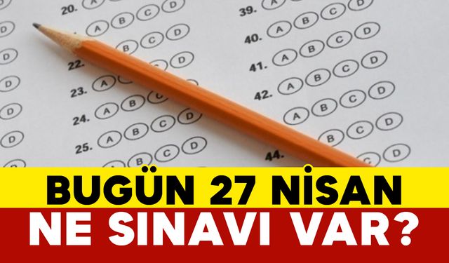 Bugün 27 Nisan Ne Sınavı Var?