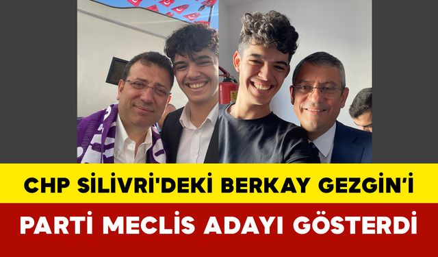 CHP Silivri'deki Berkay Gezgin’i Parti Meclis Adayı Gösterdi