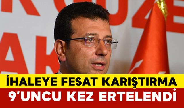 Ekrem İmamoğlu’nun ’ihaleye fesat’ duruşması 9’uncu kez ertelendi