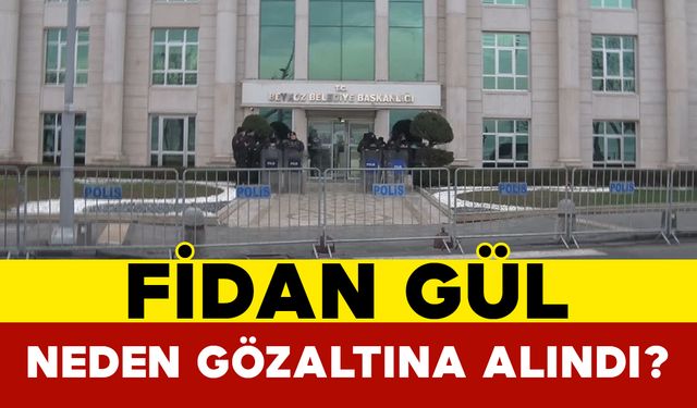 Fidan Gül Neden Gözaltına Alındı?