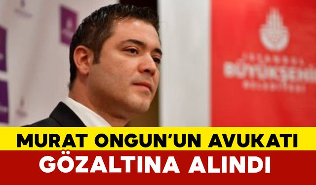 İBB Medya A.Ş. Yönetim Kurulu Başkanı Murat Ongun’un avukatı gözaltına alındı