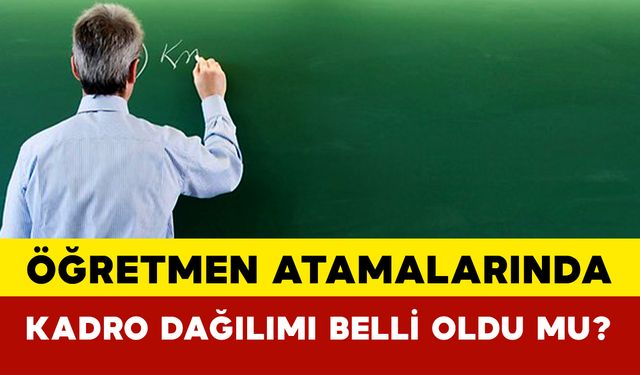 Öğretmen Atamalarında Kadro Dağılımı Belli Oldu mu?