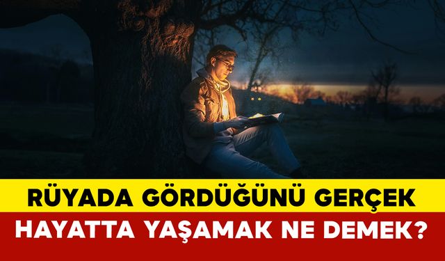 Rüyada gördüğünü gerçek hayatta yaşamak ne demek?