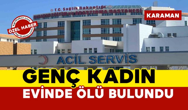 Karaman’da genç kadın köyde evinde ölü bulundu