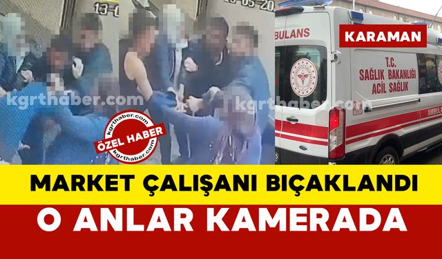 Karaman’da market çalışanı bıçaklandı, o anlar kamerada