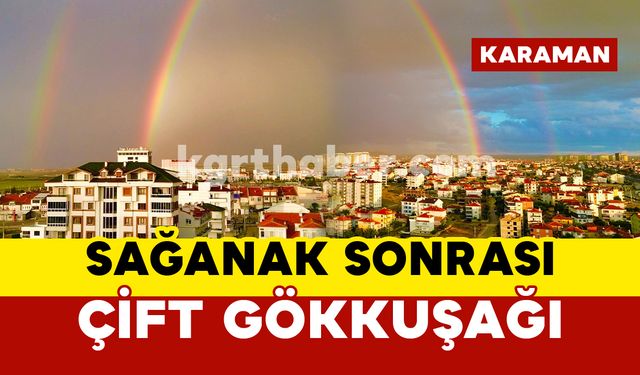 Karaman'da sağanak yağış sonrası çift gökkuşağı