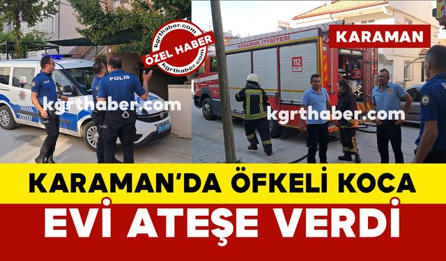 Karaman’da uzaklaştırma kararı olan öfkeli koca evi ateşe verdi