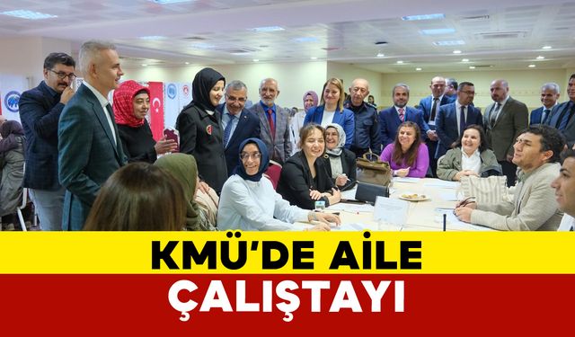 KMÜ’de “Ailenin Korunması ve Güçlendirilmesi İl Eylem Planı” Kapsamında Aile Çalıştayı Gerçekleştirildi