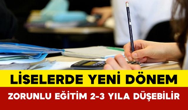 Liselerde Yeni Dönem: Zorunlu Eğitim 2-3 Yıla Düşebilir