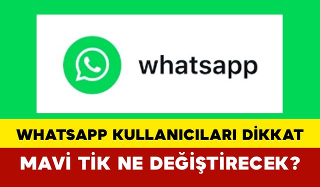 WhatsApp Kullanıcıları Dikkat: Mavi Tik Ne Değiştirecek?
