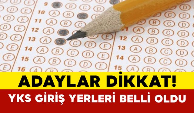 Adaylar Dikkat! YKS Giriş Yerleri Belli Oldu