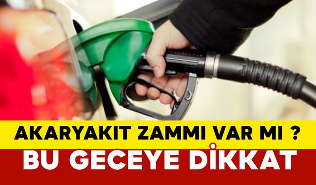 Akaryakıt zammı var mı? Bu gece yarısına dikkat