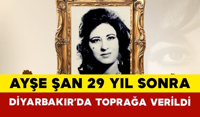 Ayşe Şan, 29 Yıl Sonra Diyarbakır’da Toprağa Verildi