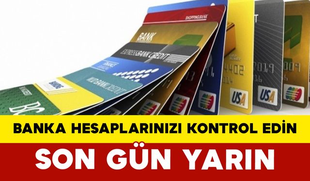 Banka Hesaplarınızı Kontrol Edin: Son Gün Yarın