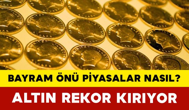 Bayram Öncesi Piyasalarda Hareketlilik: Altın Rekor Kırıyor