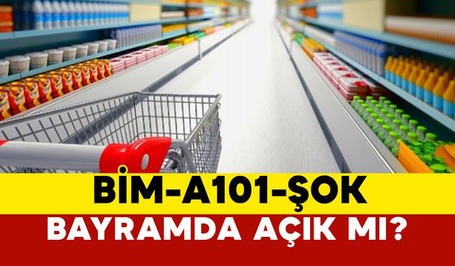 Bayramda Marketler Açık mı? BİM,A101,ŞOK Çalışma Saatleri