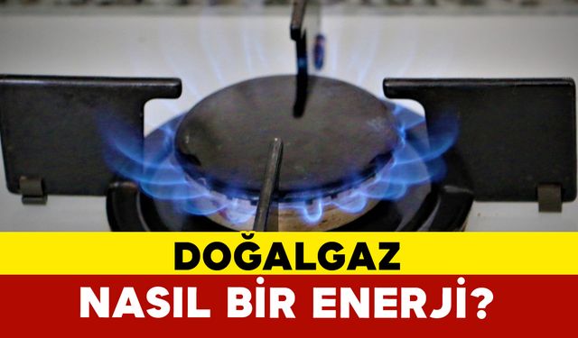 Doğalgaz nasıl bir enerji?