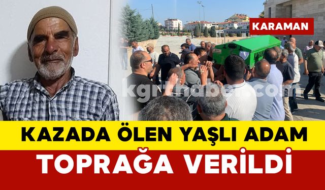 Karaman’da kazada ölen yaşlı adam toprağa verildi