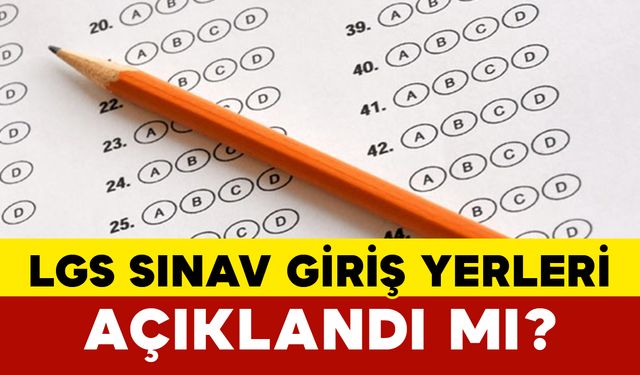 LGS Sınav Giriş Yerleri Açıklandı mı?