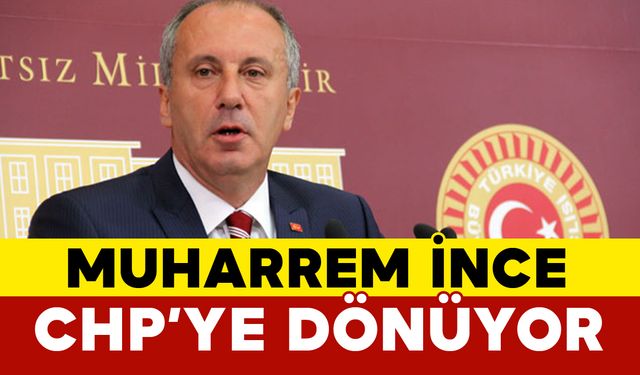 Muharrem İnce CHP’ye Dönüyor