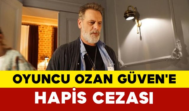 Oyuncu Ozan Güven'e Hapis Cezası