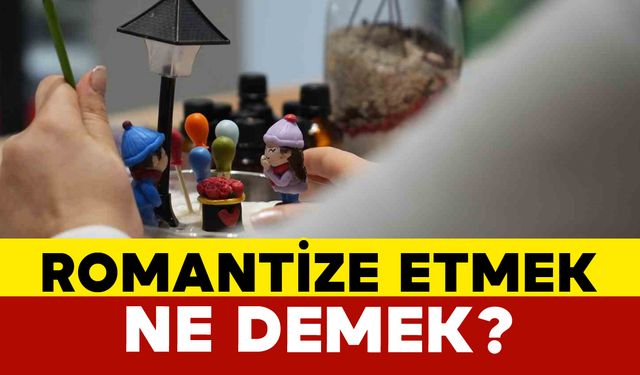 Romantize Etmek Ne Demek?