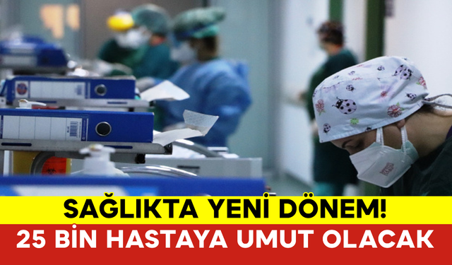 Sağlıkta Yeni Dönem! 25 Bin Hastaya Umut Olacak