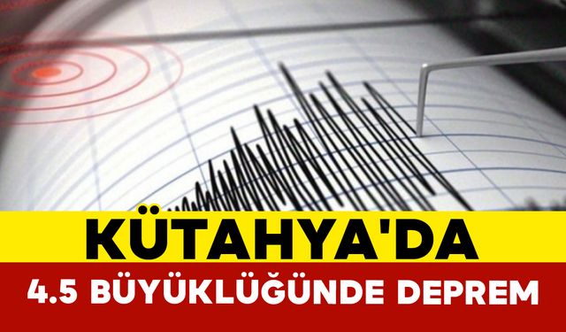 Son Dakika: Kütahya'da 4.5 Büyüklüğünde Deprem