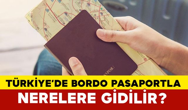 Türkiye’de Bordo Pasaportla Nerelere Gidilir?