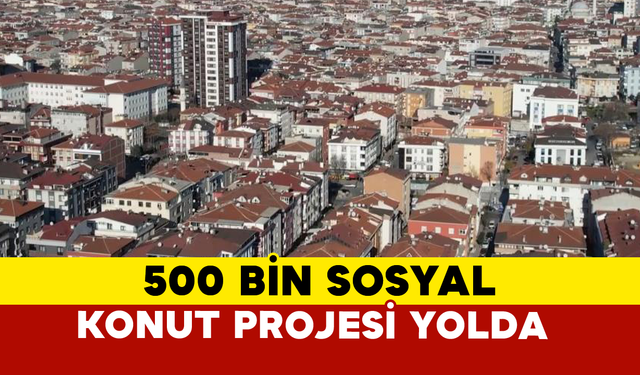 500 Bin Sosyal Konut Projesi Yolda