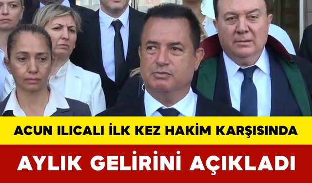 Acun Ilıcalı İlk Kez Hakim Karşısında: Aylık Gelirini Açıkladı