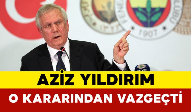 Aziz Yıldırım O Kararından Vazgeçti