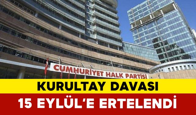 CHP’nin kurultay davası 15 Eylül’e ertelendi
