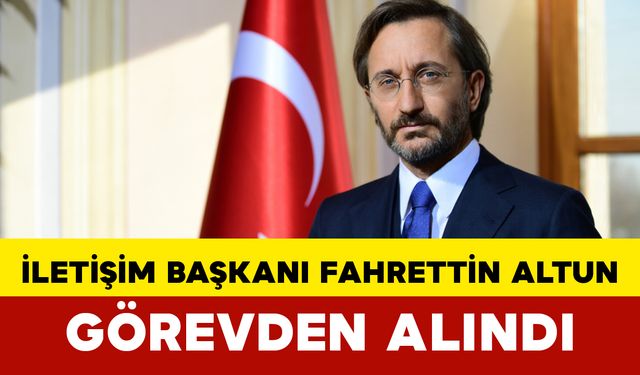 İletişim Başkanı Fahrettin Altun Görevden Alındı