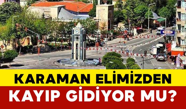 Karaman Elimizden Kayıp Gidiyor mu?