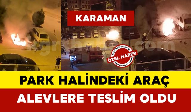 Karaman’da park halindeki otomobil alev alev yandı
