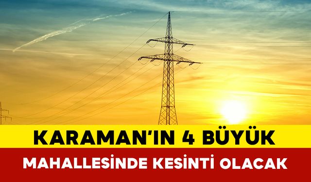 Karaman'ın 4 Büyük Mahallesinde Elektrik Kesintisi