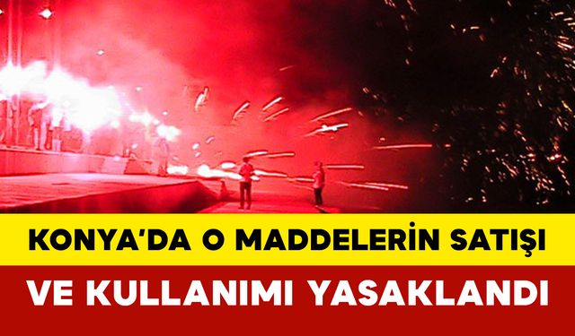 Konya’da O Maddelerin Satışı ve Kullanımı Yasaklandı