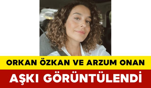 Orkan Özkan ve Arzum Onan Aşkı Görüntülendi