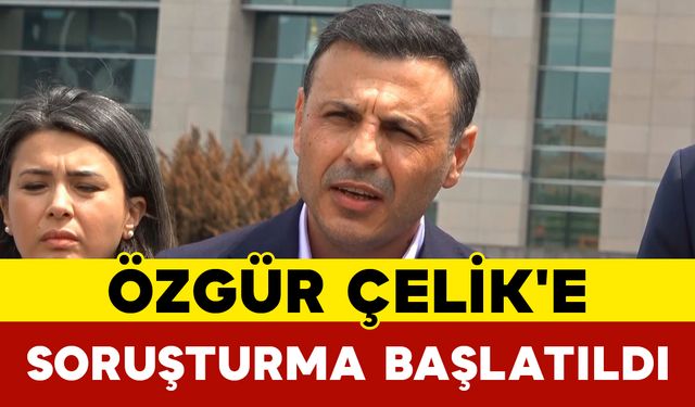 Özgür Çelik'e Soruşturma Başlatıldı