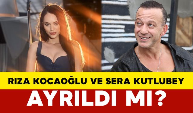 Rıza Kocaoğlu ve Sera Kutlubey Ayrıldı mı?