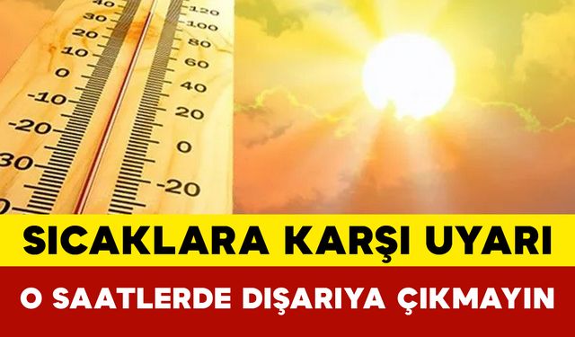 Sıcaklara Karşı Uyarı: O Saatlerde Dışarıya Çıkmayın