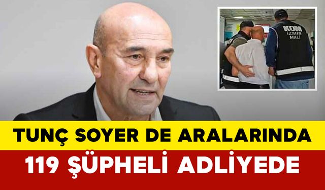 Tunç Soyer de Aralarında: 119 Şüpheli Adliyede